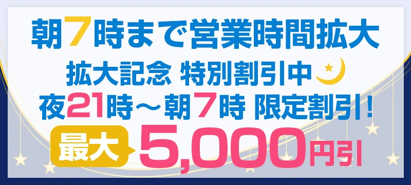 【最大5,000円OFF】朝7時まで営業時間拡大キャンペーン